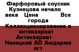 Фарфоровый соусник Кузнецова начало 20 века › Цена ­ 3 500 - Все города Коллекционирование и антиквариат » Антиквариат   . Ненецкий АО,Амдерма пгт